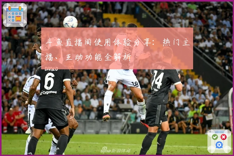 斗鱼直播间使用体验分享：热门主播、互动功能全解析