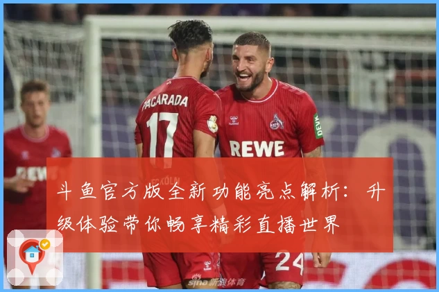 斗鱼官方版全新功能亮点解析：升级体验带你畅享精彩直播世界