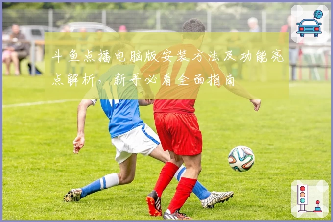斗鱼点播电脑版安装方法及功能亮点解析，新手必看全面指南