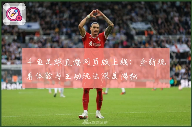 斗鱼足球直播网页版上线：全新观看体验与互动玩法深度揭秘