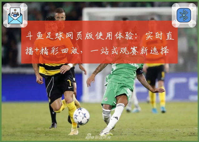 斗鱼足球网页版使用体验：实时直播+精彩回放，一站式观赛新选择