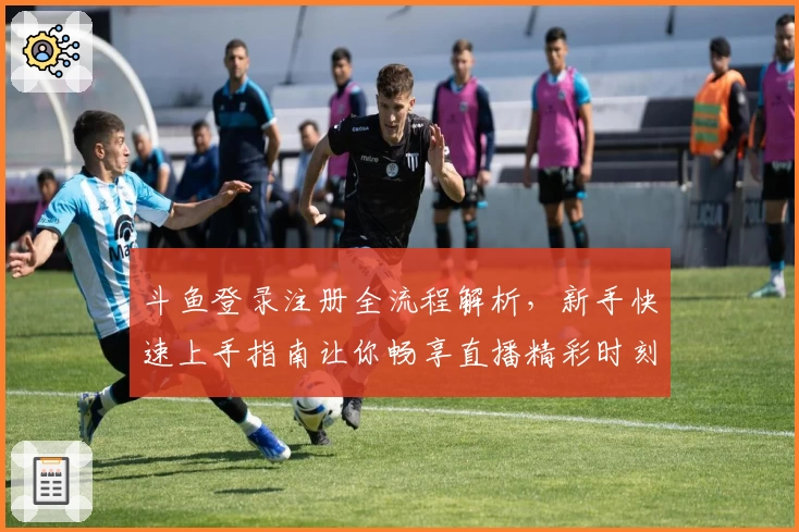 斗鱼登录注册全流程解析，新手快速上手指南让你畅享直播精彩时刻