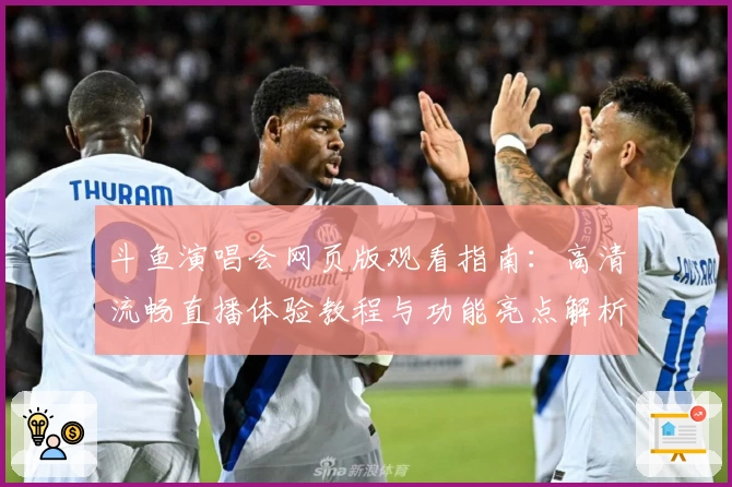 斗鱼演唱会网页版观看指南：高清流畅直播体验教程与功能亮点解析