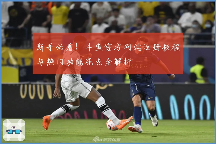 新手必看！斗鱼官方网站注册教程与热门功能亮点全解析